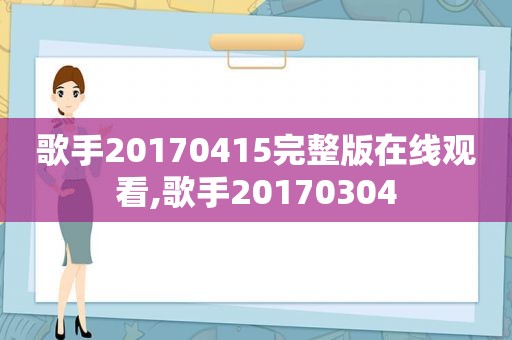 歌手20170415完整版在线观看,歌手20170304