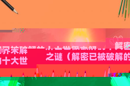 解密已被绿色的十大世界未解之谜（解密已被绿色的十大世界未解之谜下载）