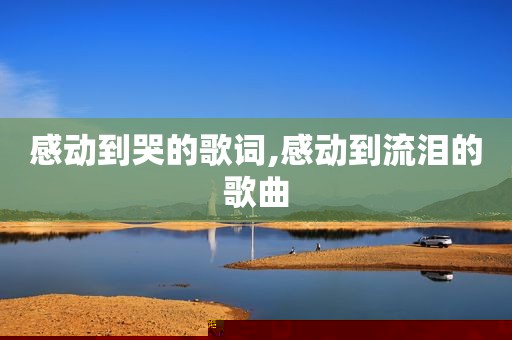 感动到哭的歌词,感动到流泪的歌曲