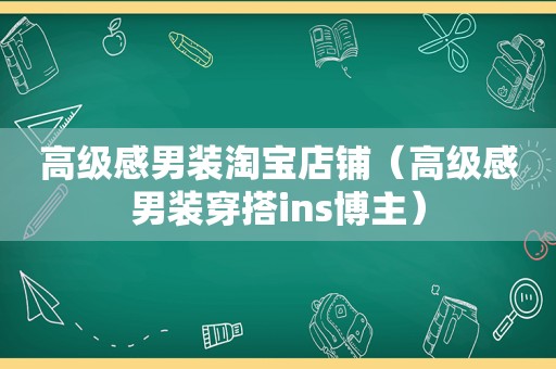 高级感男装淘宝店铺（高级感男装穿搭ins博主）