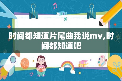 时间都知道片尾曲我说mv,时间都知道吧