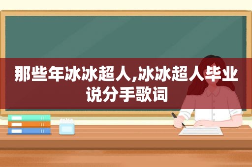 那些年冰冰超人,冰冰超人毕业说分手歌词