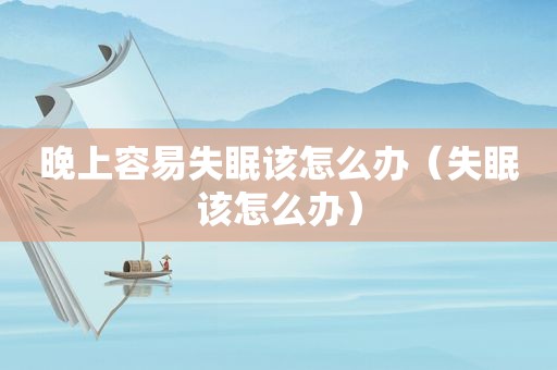 晚上容易失眠该怎么办（失眠该怎么办）