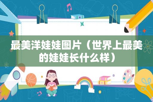 最美洋娃娃图片（世界上最美的娃娃长什么样）