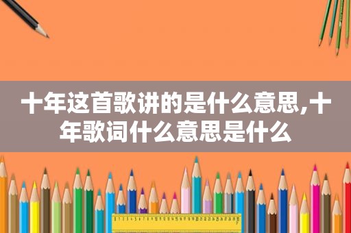 十年这首歌讲的是什么意思,十年歌词什么意思是什么
