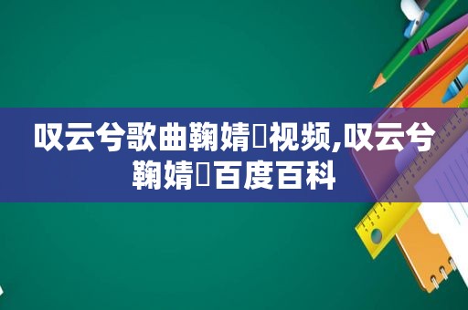 叹云兮歌曲鞠婧祎视频,叹云兮鞠婧祎百度百科