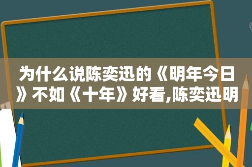 为什么说陈奕迅的《明年今日》不如《十年》好看,陈奕迅明年今日十年翻唱