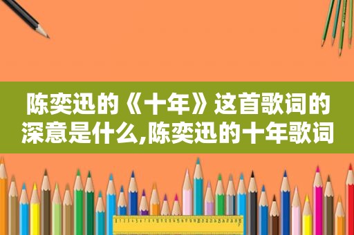 陈奕迅的《十年》这首歌词的深意是什么,陈奕迅的十年歌词是什么意思