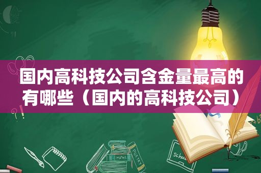 国内高科技公司含金量最高的有哪些（国内的高科技公司）