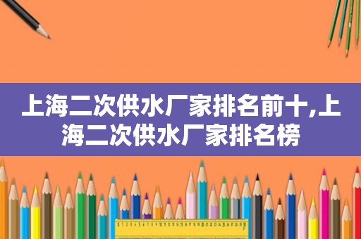 上海二次供水厂家排名前十,上海二次供水厂家排名榜