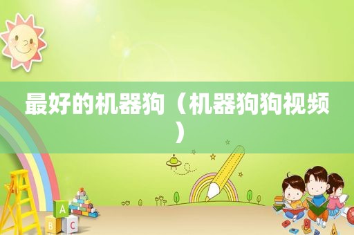 最好的机器狗（机器狗狗视频）