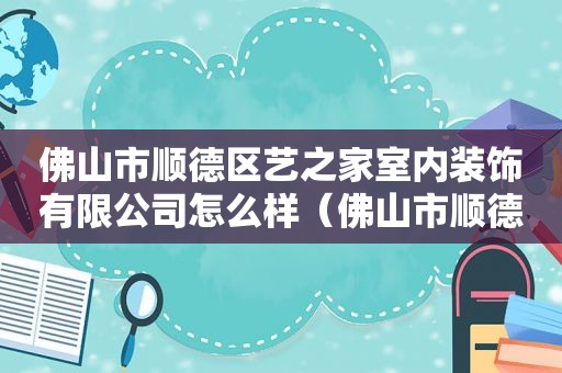 佛山市顺德区艺之家室内装饰有限公司怎么样（佛山市顺德区艺之家室内装饰有限公司怎么样招聘）