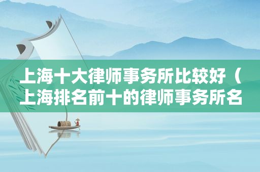 上海十大律师事务所比较好（上海排名前十的律师事务所名单）