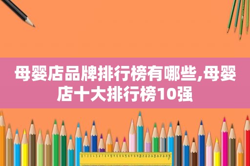 母婴店品牌排行榜有哪些,母婴店十大排行榜10强