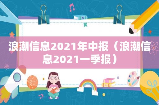 浪潮信息2021年中报（浪潮信息2021一季报）