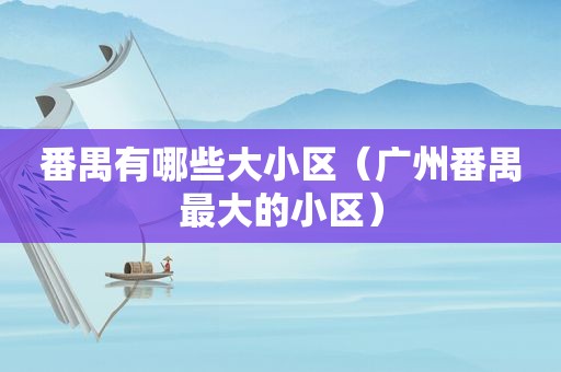 番禺有哪些大小区（广州番禺最大的小区）