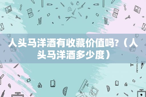 人头马洋酒有收藏价值吗?（人头马洋酒多少度）