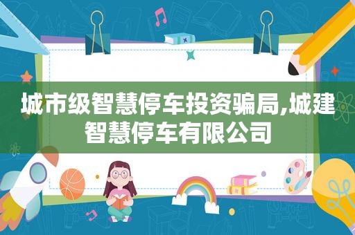 城市级智慧停车投资骗局,城建智慧停车有限公司