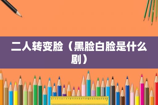 二人转变脸（黑脸白脸是什么剧）