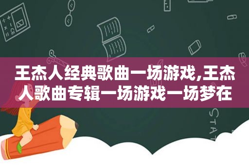 王杰人经典歌曲一场游戏,王杰人歌曲专辑一场游戏一场梦在线听
