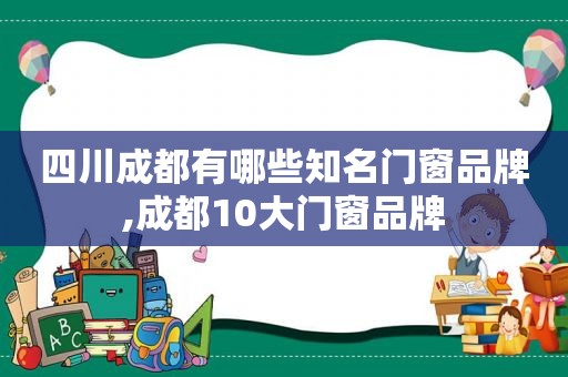 四川成都有哪些知名门窗品牌,成都10大门窗品牌