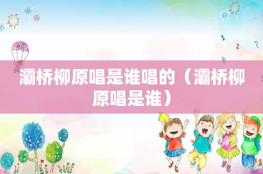 灞桥柳原唱是谁唱的（灞桥柳原唱是谁）