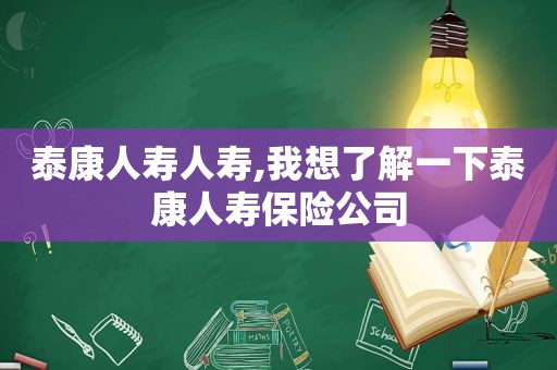 泰康人寿人寿,我想了解一下泰康人寿保险公司