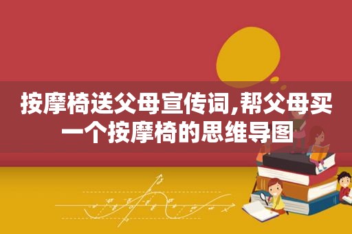  *** 椅送父母宣传词,帮父母买一个 *** 椅的思维导图