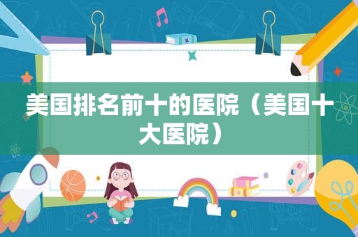 美国排名前十的医院（美国十大医院）