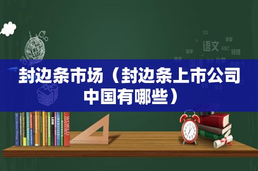 封边条市场（封边条上市公司中国有哪些）