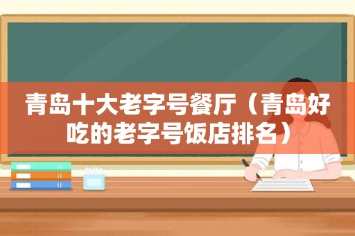 青岛十大老字号餐厅（青岛好吃的老字号饭店排名）