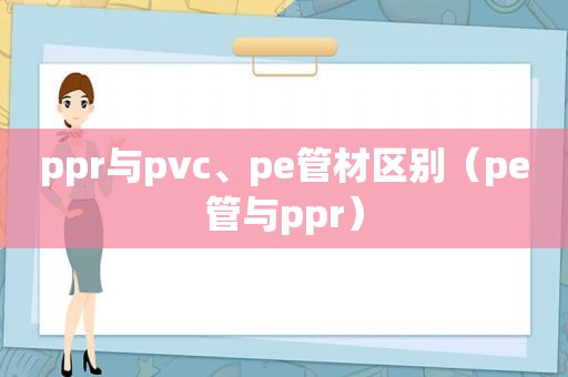 ppr与pvc、pe管材区别（pe管与ppr）