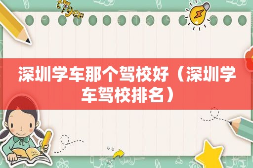 深圳学车那个驾校好（深圳学车驾校排名）