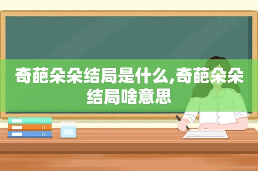 奇葩朵朵结局是什么,奇葩朵朵结局啥意思