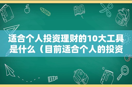 适合个人投资理财的10大工具是什么（目前适合个人的投资理财工具有哪些）