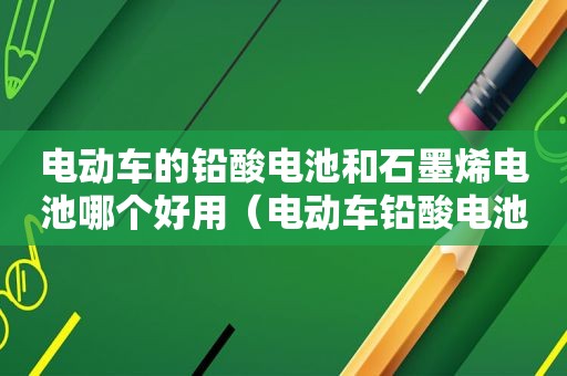电动车的铅酸电池和石墨烯电池哪个好用（电动车铅酸电池和石墨烯电池区别）