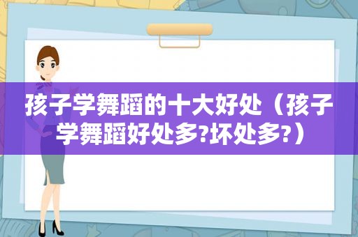 孩子学舞蹈的十大好处（孩子学舞蹈好处多?坏处多?）
