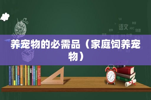养宠物的必需品（家庭饲养宠物）