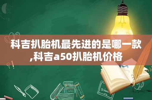 科吉扒胎机最先进的是哪一款,科吉a50扒胎机价格