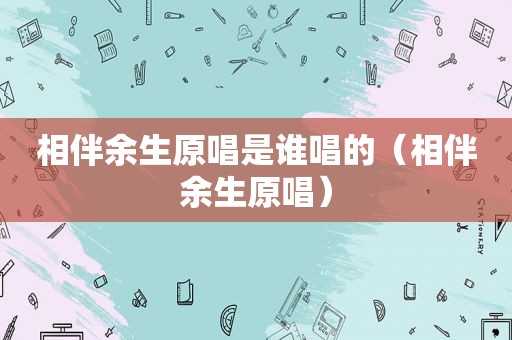 相伴余生原唱是谁唱的（相伴余生原唱）