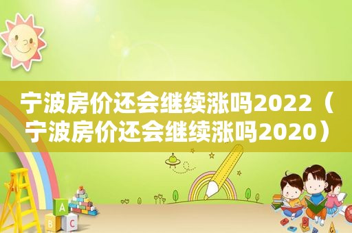 宁波房价还会继续涨吗2022（宁波房价还会继续涨吗2020）