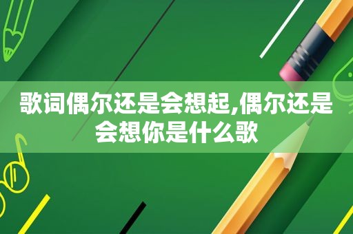 歌词偶尔还是会想起,偶尔还是会想你是什么歌
