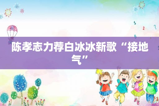 陈孝志力荐白冰冰新歌“接地气”