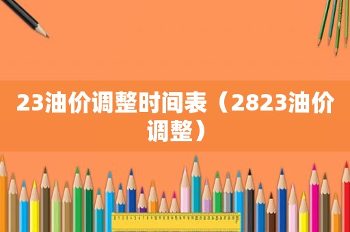 23油价调整时间表（2823油价调整）