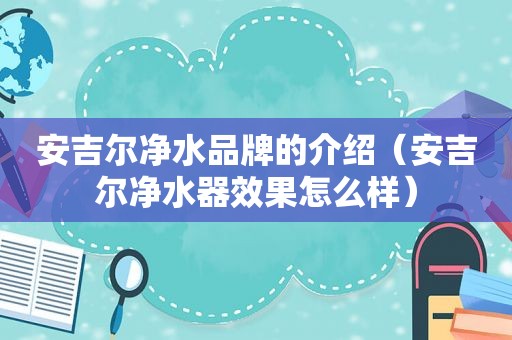 安吉尔净水品牌的介绍（安吉尔净水器效果怎么样）