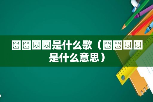 圈圈圆圆是什么歌（圈圈圆圆是什么意思）