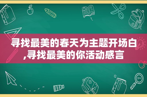 寻找最美的春天为主题开场白,寻找最美的你活动感言