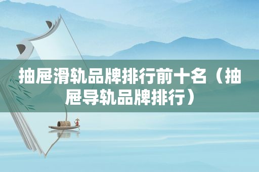 抽屉滑轨品牌排行前十名（抽屉导轨品牌排行）