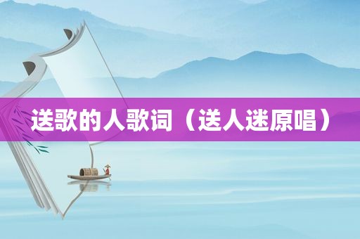 送歌的人歌词（送人迷原唱）