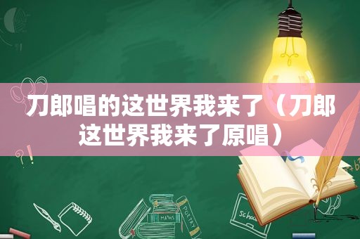 刀郎唱的这世界我来了（刀郎这世界我来了原唱）